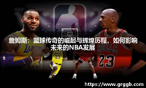 詹姆斯：篮球传奇的崛起与辉煌历程，如何影响未来的NBA发展