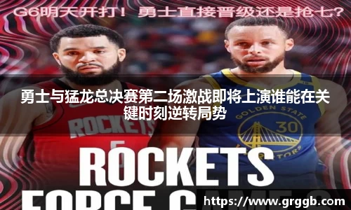 勇士与猛龙总决赛第二场激战即将上演谁能在关键时刻逆转局势