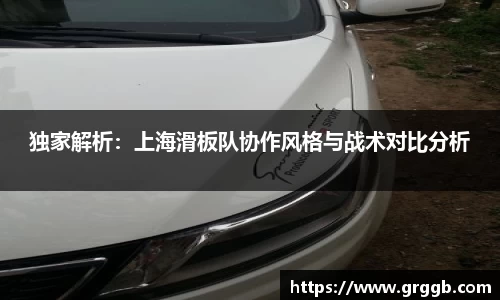 独家解析：上海滑板队协作风格与战术对比分析
